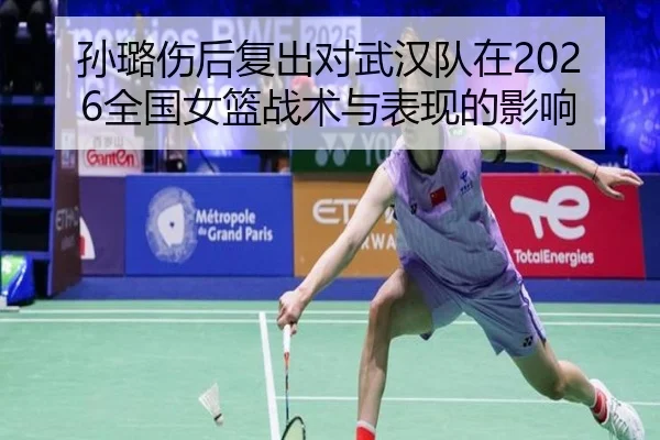孙璐伤后复出对武汉队在2026全国女篮战术与表现的影响